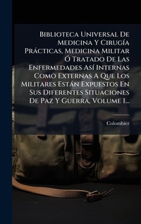 Abbildung von: Biblioteca Universal De Medicina Y CirugA-a Practicas, Medicina Militar A" Tratado De Las Enfermedades AsA- Internas Como Externas A Que Los Militares Estan Expuestos En Sus Diferentes Situaciones De Paz Y Guerra, Volume 1... - Hutson Street Press