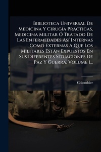 Abbildung von: Biblioteca Universal De Medicina Y CirugA-a Practicas, Medicina Militar A" Tratado De Las Enfermedades AsA- Internas Como Externas A Que Los Militares Estan Expuestos En Sus Diferentes Situaciones De Paz Y Guerra, Volume 1... - Hutson Street Press