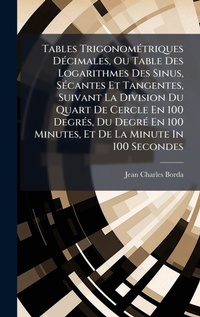 Abbildung von: Tables TrigonomA(c)triques DA(c)cimales, Ou Table Des Logarithmes Des Sinus, SA(c)cantes Et Tangentes, Suivant La Division Du Quart De Cercle En 100 DegrA(c)s, Du DegrA(c) En 100 Minutes, Et De La Minute In 100 Secondes - Hutson Street Press