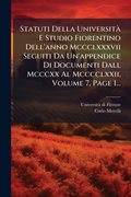Cover: Statuti Della UniversitA E Studio Fiorentino Dell'anno Mccclxxxvii Seguiti Da Un'appendice Di Documenti Dall Mcccxx Al Mcccclxxii, Volume 7, Page 1... - Hutson Street Press