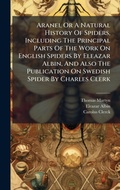 Cover: Aranei, Or A Natural History Of Spiders, Including The Principal Parts Of The Work On English Spiders By Eleazar Albin, And Also The Publication On Swedish Spider By Charles Clerk - Hutson Street Press