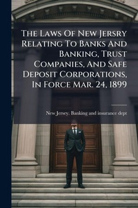 Abbildung von: The Laws Of New Jersry Relating To Banks And Banking, Trust Companies, And Safe Deposit Corporations, In Force Mar. 24, 1899 - Hutson Street Press