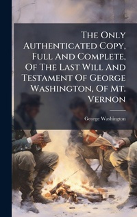 Abbildung von: The Only Authenticated Copy, Full And Complete, Of The Last Will And Testament Of George Washington, Of Mt. Vernon - Hutson Street Press