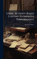 Cover: Using Activity-Based Costing to Improve Performance - Hutson Street Press