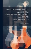 Cover: In Vitro Toxicity of Aluminum Nanoparticles in Rat Alveolar Macrophages - Hutson Street Press