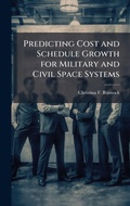 Cover: Predicting Cost and Schedule Growth for Military and Civil Space Systems - Hutson Street Press