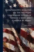 Cover: Comparative Analysis of the Military Leadership Styles of Ernest J. King and Chester W. Nimit - Hutson Street Press
