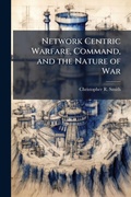 Cover: Network Centric Warfare, Command, and the Nature of War - Hutson Street Press