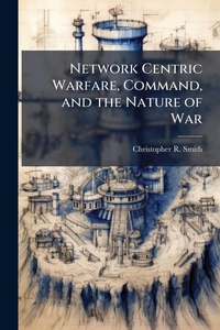 Enlarge image Cover: Network Centric Warfare, Command, and the Nature of War - Hutson Street Press