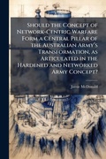 Cover: Should the Concept of Network-Centric Warfare Form a Central Pillar of the Australian Armya?(TM)s Transformation, as Articulated in the Hardened and Networked Army Concept? - Hutson Street Press