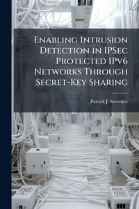Enlarge image Cover: Enabling Intrusion Detection in IPSec Protected IPv6 Networks Through Secret-Key Sharing - Hutson Street Press
