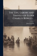 Cover: The Life, Labors and Travels of Elder Charles Bowles .. - Hutson Street Press