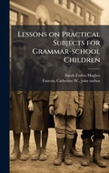 Cover: Lessons on Practical Subjects for Grammar-school Children - Hutson Street Press