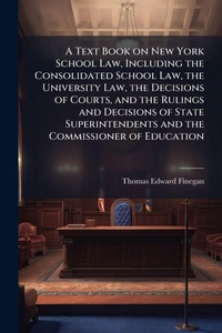 Abbildung von: A Text Book on New York School Law, Including the Consolidated School Law, the University Law, the Decisions of Courts, and the Rulings and Decisions of State Superintendents and the Commissioner of Education - Hutson Street Press