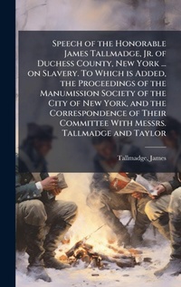 Abbildung von: Speech of the Honorable James Tallmadge, Jr. of Duchess County, New York ... on Slavery. To Which is Added, the Proceedings of the Manumission Society of the City of New York, and the Correspondence of Their Committee With Messrs. Tallmadge and Taylor - Hutson Street Press