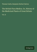 Cover: The British Flora Medica. Or, History of the Medicinal Plants of Great Britain - Antigonos Verlag