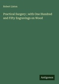 Cover: Practical Surgery ; with One Hundred and Fifty Engravings on Wood - Antigonos Verlag