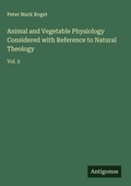 Cover: Animal and Vegetable Physiology Considered with Reference to Natural Theology - Antigonos Verlag