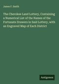 Cover: The Cherokee Land Lottery, Containing a Numerical List of the Names of the Fortunate Drawers in Said Lottery, with an Engraved Map of Each District - Antigonos Verlag