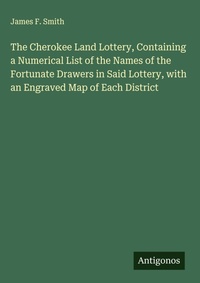 Enlarge image Cover: The Cherokee Land Lottery, Containing a Numerical List of the Names of the Fortunate Drawers in Said Lottery, with an Engraved Map of Each District - Antigonos Verlag