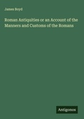 Cover: Roman Antiquities or an Account of the Manners and Customs of the Romans - Antigonos Verlag