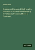Cover: Remarks on Diseases of the Eye: with Instances of Great Cures Effected by Dr. Wheeler's Successful Mode of Treatment - Antigonos Verlag