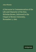 Cover: A Discourse in Commemoration of the Life and Character of the Hon. Nicholas Brown, Delivered in the Chapel of Brown University, November 3, 1841 - Antigonos Verlag
