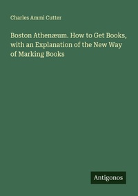 Enlarge image Cover: Boston Athenæum. How to Get Books, with an Explanation of the New Way of Marking Books - Antigonos Verlag