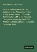 Cover: Sermon and Addresses, on the Occasion of the Admission, by the Presbytery of Toronto, of the Rev. John Barclay, A.M. to the Pastoral Charge of the Congregation of St. Andrew's Church, Toronto, on the 6th December, 1842 - Antigonos Verlag