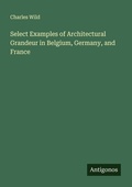 Cover: Select Examples of Architectural Grandeur in Belgium, Germany, and France - Antigonos Verlag