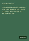 Cover: The Elements of National Greatness: an Address Before the New England Society of the City of New York, December 22, 1842 - Antigonos Verlag