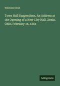 Cover: Town Hall Suggestions. An Address at the Opening of a New City Hall, Xenia, Ohio, February 16, 1881 - Antigonos Verlag