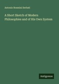 Cover: A Short Sketch of Modern Philosophies and of His Own System - Antigonos Verlag