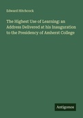 Cover: The Highest Use of Learning: an Address Delivered at his Inauguration to the Presidency of Amherst College - Antigonos Verlag