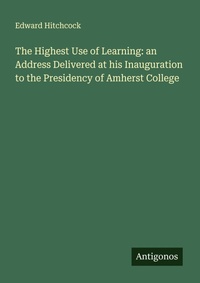 Enlarge image Cover: The Highest Use of Learning: an Address Delivered at his Inauguration to the Presidency of Amherst College - Antigonos Verlag
