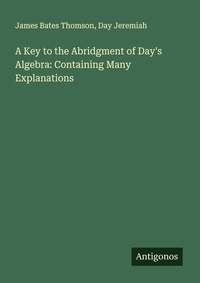 Enlarge image Cover: A Key to the Abridgment of Day's Algebra: Containing Many Explanations - Antigonos Verlag