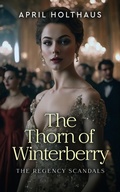 Cover: The Thorn of Winterberry (The Regency Scandals, #1) - April Holthaus