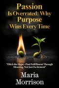 Cover: Passion Is Overrated: Why Purpose Wins Every Time (Maria Morrison's Deep Thoughts) - Maria Morrison