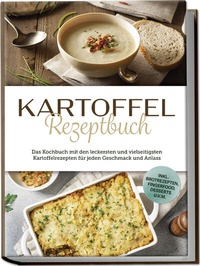 Abbildung von: Kartoffel Rezeptbuch: Das Kochbuch mit den leckersten und vielseitigsten Kartoffelrezepten für jeden Geschmack und Anlass - inkl. Brotrezepten, Fingerfood, Desserts u.v.m. - Edition Lunerion