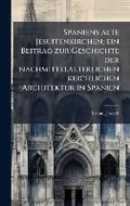 Cover: Spaniens alte Jesuitenkirchen; ein Beitrag zur Geschichte der nachmittelalterlichen kirchlichen Architektur in Spanien - Hutson Street Press