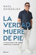 Cover: La Verdad Muere de Pie (Memorias) / Truth Dies Standing (a Memoir) - Editorial Planeta Mexicana S.A. de C.V.