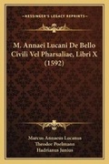 Cover: M. Annaei Lucani De Bello Civili Vel Pharsaliae, Libri X (1592) - Kessinger Publishing
