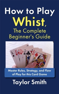 Enlarge image Cover: How to Play Whist, The Complete Beginner's Guide: Master Rules, Strategy, and Flow of Play for this Card Game - Taylor Smith
