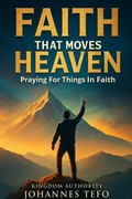 Cover: Faith That Moves Heaven: Praying For Things In Faith - Johannes Tefo