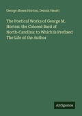 Cover: The Poetical Works of George M. Horton: the Colored Bard of North-Carolina: to Which is Prefixed The Life of the Author - Antigonos Verlag