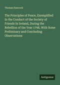 Cover: The Principles of Peace, Exemplified In the Conduct of the Society of Friends In Ireland, During the Rebellion of the Year 1798, With Some Preliminary and Concluding Observations - Antigonos Verlag