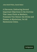 Cover: A Discourse, Embracing Several Important Objections to the Doctrine That Jesus Christ as Mediator, Possesses Two Nature: the Divine and Human, in Mysterious, Yet All Harmonous Union. - Antigonos Verlag