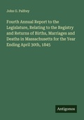 Cover: Fourth Annual Report to the Legislature, Relating to the Registry and Returns of Births, Marriages and Deaths in Massachusetts for the Year Ending April 30th, 1845 - Antigonos Verlag