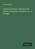 Cover: Lusitania Illustrata: Notices on the History, Antiquities, Literature, &c., of Portugal - Antigonos Verlag