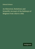 Cover: An Historical, Statistical, and Scientific Account of the Railways of Belgium From 1834 to 1842 - Antigonos Verlag
